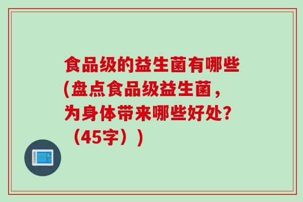 食品级的益生菌有哪些(盘点食品级益生菌,为身体带来哪些好处?(45字)) 食品级的益生菌有哪些(盘点食品级益生菌,为身体带来哪些好处?(45字))