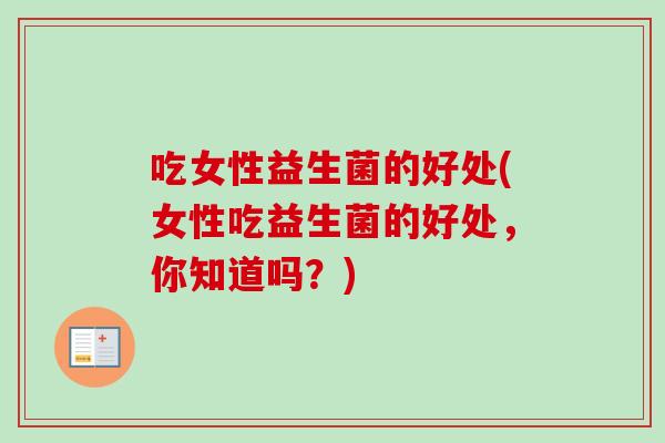 吃女性益生菌的好处(女性吃益生菌的好处，你知道吗？)