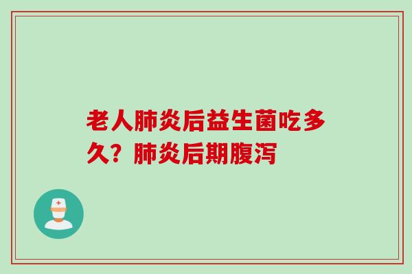 老人炎后益生菌吃多久？炎后期