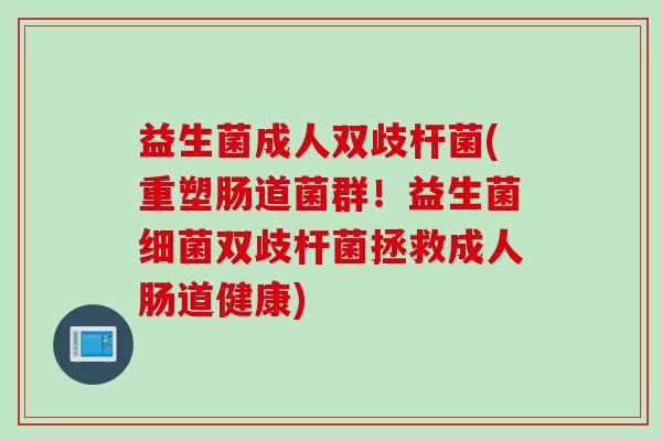 益生菌成人双歧杆菌(重塑肠道菌群！益生菌双歧杆菌拯救成人肠道健康)