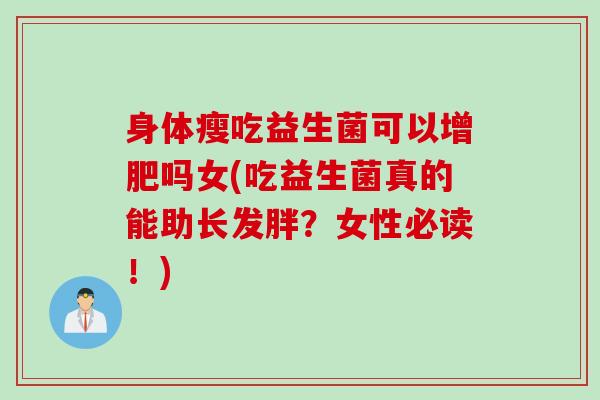 身体瘦吃益生菌可以增肥吗女(吃益生菌真的能助长发胖？女性必读！)