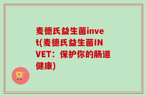 麦德氏益生菌invet(麦德氏益生菌INVET：保护你的肠道健康)