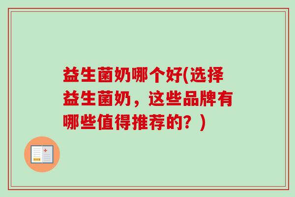 益生菌奶哪个好(选择益生菌奶，这些品牌有哪些值得推荐的？)