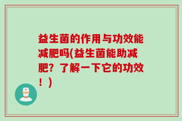 益生菌的作用与功效能吗(益生菌能助？了解一下它的功效！)