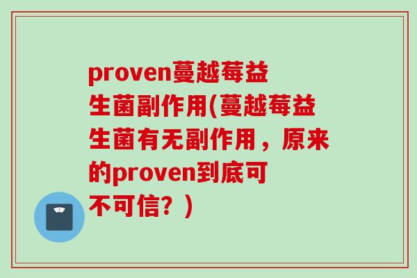 proven蔓越莓益生菌副作用(蔓越莓益生菌有无副作用,原来的proven到底可不可信?) proven蔓越莓益生菌副作用(蔓越莓益生菌有无副作用,原来的proven到底可不可信?)