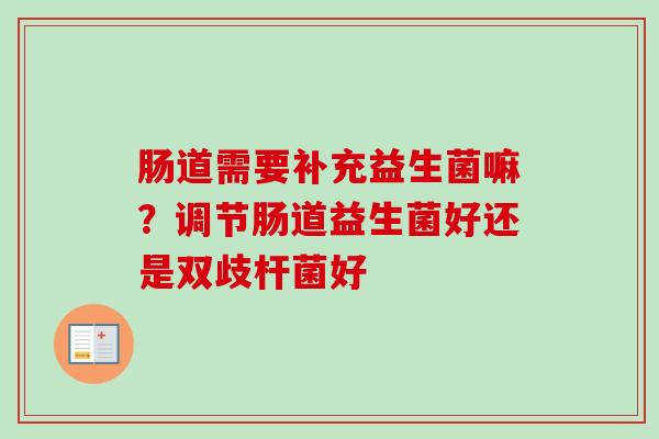 肠道需要补充益生菌嘛？调节肠道益生菌好还是双歧杆菌好