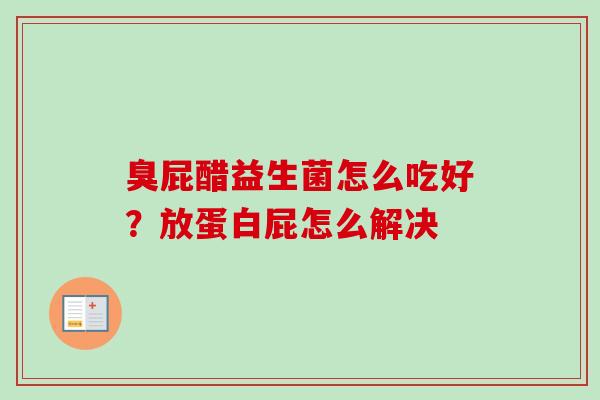 臭屁醋益生菌怎么吃好?放蛋白屁怎么解决 臭屁醋益生菌怎么吃好?放蛋白屁怎么解决