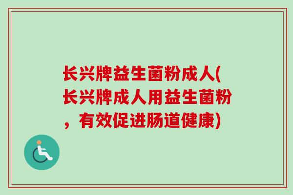 长兴牌益生菌粉成人(长兴牌成人用益生菌粉，有效促进肠道健康)
