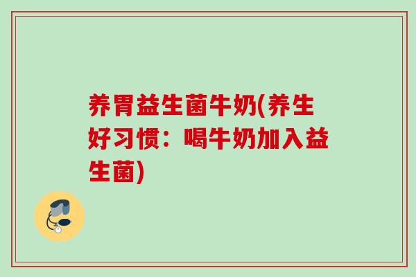 养胃益生菌牛奶(养生好习惯：喝牛奶加入益生菌)