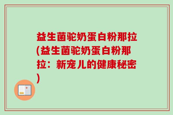 益生菌驼奶蛋白粉那拉(益生菌驼奶蛋白粉那拉:新宠儿的健康秘密) 益生菌驼奶蛋白粉那拉(益生菌驼奶蛋白粉那拉:新宠儿的健康秘密)