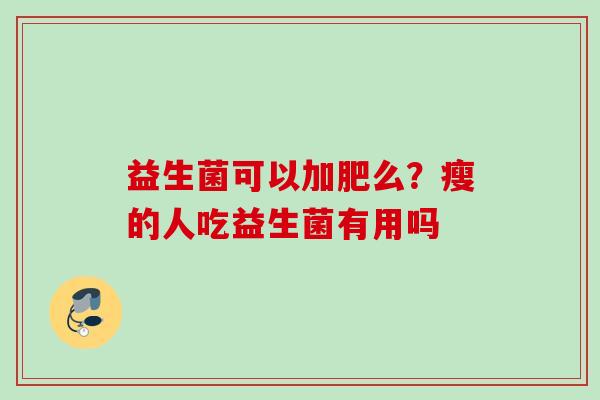 益生菌可以加肥么?瘦的人吃益生菌有用吗 益生菌可以加肥么?瘦的人吃益生菌有用吗