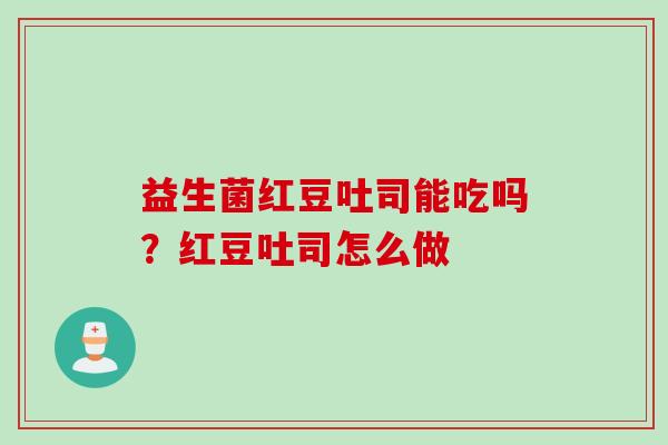 益生菌红豆吐司能吃吗？红豆吐司怎么做