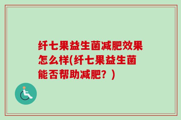 纤七果益生菌效果怎么样(纤七果益生菌能否帮助？)
