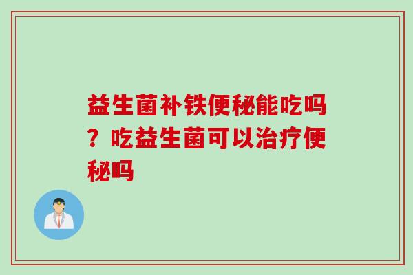 益生菌补铁能吃吗？吃益生菌可以吗