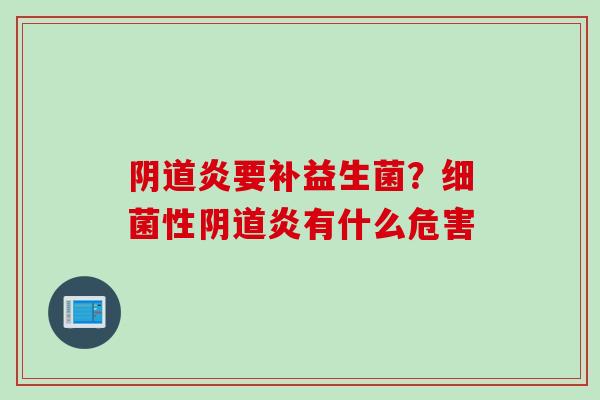 炎要补益生菌?性炎有什么危害 炎要补益生菌?性炎有什么危害