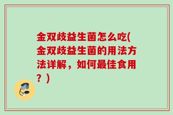 金双歧益生菌怎么吃(金双歧益生菌的用法方法详解,如何佳食用?) 金双歧益生菌怎么吃(金双歧益生菌的用法方法详解,如何佳食用?)