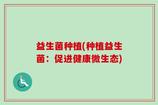 益生菌种植(种植益生菌：促进健康微生态)