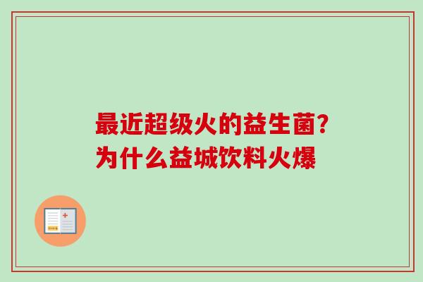 近超级火的益生菌?为什么益城饮料火爆 近超级火的益生菌?为什么益城饮料火爆