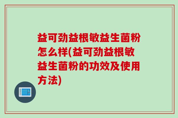 益可劲益根敏益生菌粉怎么样(益可劲益根敏益生菌粉的功效及使用方法) 益可劲益根敏益生菌粉怎么样(益可劲益根敏益生菌粉的功效及使用方法)