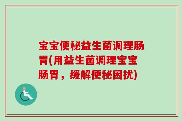 宝宝益生菌调理肠胃(用益生菌调理宝宝肠胃，缓解困扰)
