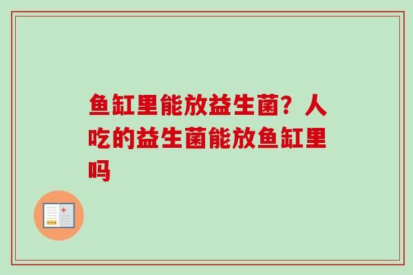 鱼缸里能放益生菌?人吃的益生菌能放鱼缸里吗 鱼缸里能放益生菌?人吃的益生菌能放鱼缸里吗