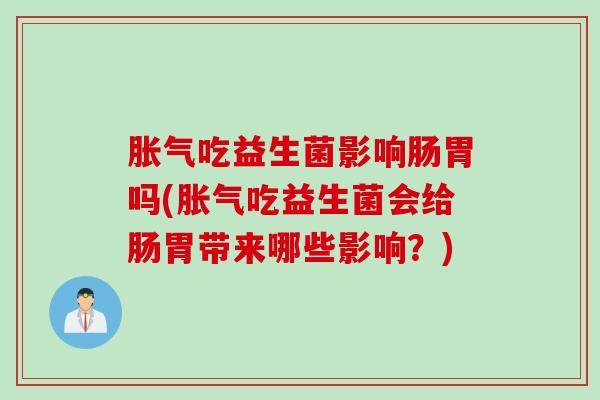 吃益生菌影响肠胃吗(吃益生菌会给肠胃带来哪些影响?) 吃益生菌影响肠胃吗(吃益生菌会给肠胃带来哪些影响?)