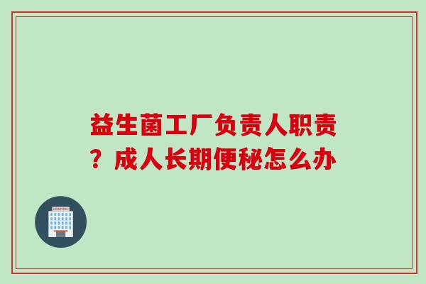 益生菌工厂负责人职责？成人长期怎么办