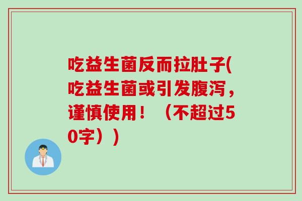 吃益生菌反而拉肚子(吃益生菌或引发，谨慎使用！（不超过50字）)