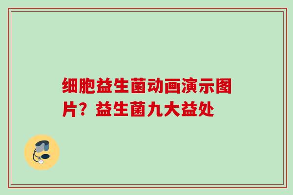 细胞益生菌动画演示图片？益生菌九大益处