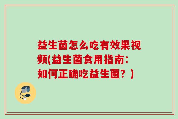 益生菌怎么吃有效果视频(益生菌食用指南:如何正确吃益生菌?) 益生菌怎么吃有效果视频(益生菌食用指南:如何正确吃益生菌?)