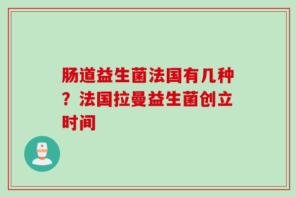肠道益生菌法国有几种?法国拉曼益生菌创立时间 肠道益生菌法国有几种?法国拉曼益生菌创立时间