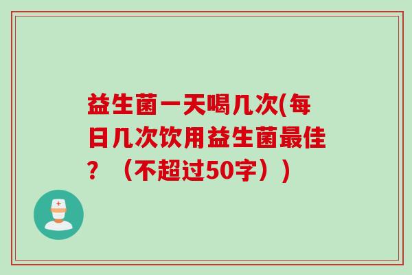 益生菌一天喝几次(每日几次饮用益生菌佳?(不超过50字)) 益生菌一天喝几次(每日几次饮用益生菌佳?(不超过50字))