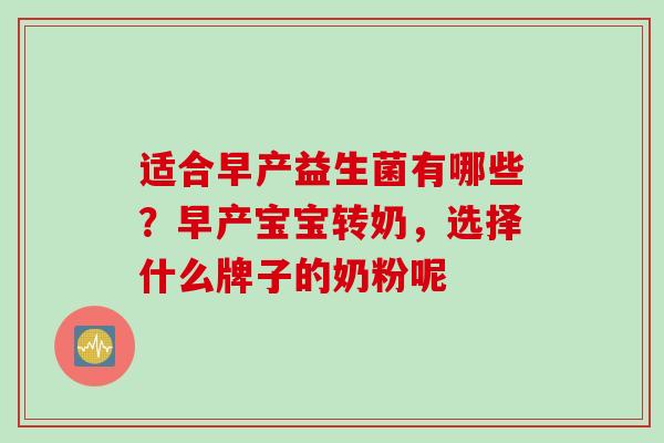 适合早产益生菌有哪些?早产宝宝转奶,选择什么牌子的奶粉呢 适合早产益生菌有哪些?早产宝宝转奶,选择什么牌子的奶粉呢
