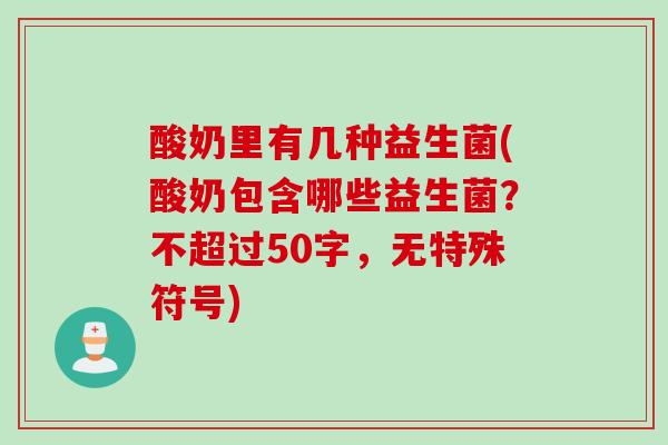 酸奶里有几种益生菌(酸奶包含哪些益生菌？不超过50字，无特殊符号)