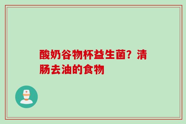 酸奶谷物杯益生菌?清肠去油的食物 酸奶谷物杯益生菌?清肠去油的食物