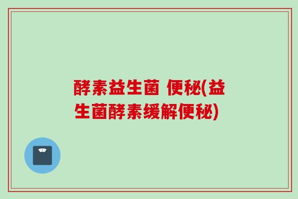 酵素益生菌 (益生菌酵素缓解)