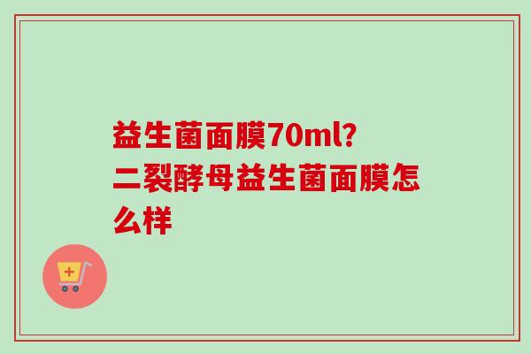 益生菌面膜70ml？二裂酵母益生菌面膜怎么样