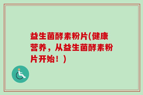 益生菌酵素粉片(健康营养，从益生菌酵素粉片开始！)
