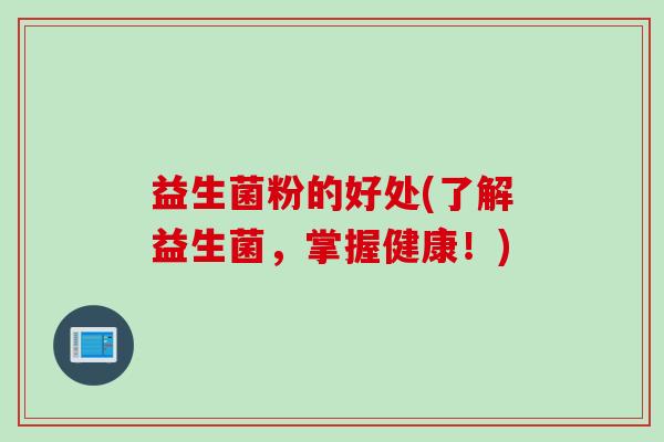 益生菌粉的好处(了解益生菌,掌握健康!) 益生菌粉的好处(了解益生菌,掌握健康!)