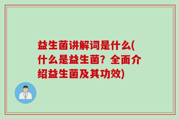 益生菌讲解词是什么(什么是益生菌?全面介绍益生菌及其功效) 益生菌讲解词是什么(什么是益生菌?全面介绍益生菌及其功效)