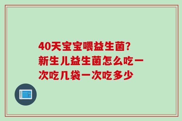 40天宝宝喂益生菌?新生儿益生菌怎么吃一次吃几袋一次吃多少 40天宝宝喂益生菌?新生儿益生菌怎么吃一次吃几袋一次吃多少