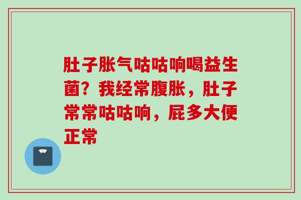 肚子咕咕响喝益生菌?我经常,肚子常常咕咕响,屁多大便正常 肚子咕咕响喝益生菌?我经常,肚子常常咕咕响,屁多大便正常