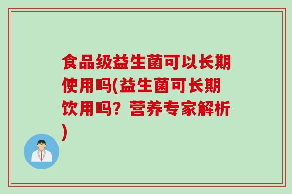 食品级益生菌可以长期使用吗(益生菌可长期饮用吗?营养专家解析) 食品级益生菌可以长期使用吗(益生菌可长期饮用吗?营养专家解析)