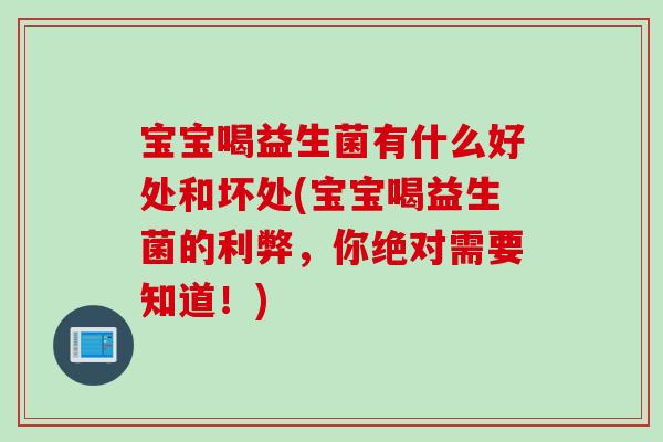 宝宝喝益生菌有什么好处和坏处(宝宝喝益生菌的利弊,你绝对需要知道!) 宝宝喝益生菌有什么好处和坏处(宝宝喝益生菌的利弊,你绝对需要知道!)