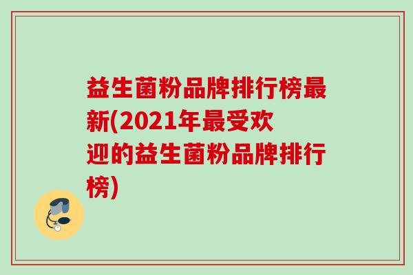 益生菌粉品牌排行榜新(2021年受欢迎的益生菌粉品牌排行榜)
