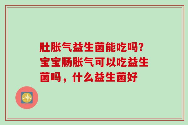 肚益生菌能吃吗？宝宝肠可以吃益生菌吗，什么益生菌好