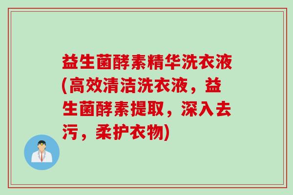 益生菌酵素精华洗衣液(高效清洁洗衣液,益生菌酵素提取,深入去污,柔护衣物) 益生菌酵素精华洗衣液(高效清洁洗衣液,益生菌酵素提取,深入去污,柔护衣物)