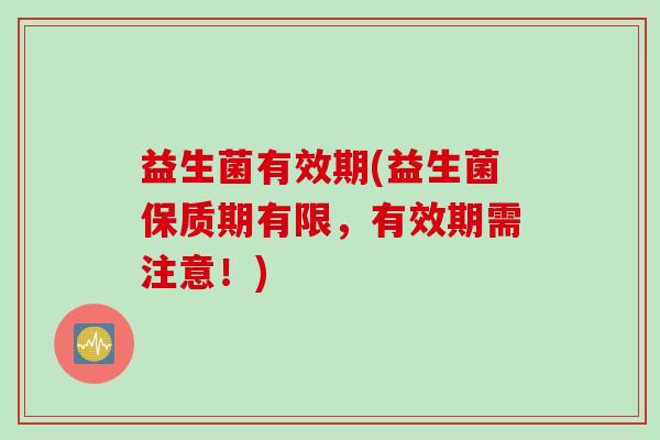 益生菌有效期(益生菌保质期有限，有效期需注意！)