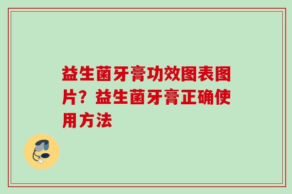 益生菌牙膏功效图表图片？益生菌牙膏正确使用方法
