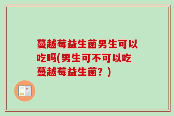 蔓越莓益生菌男生可以吃吗(男生可不可以吃蔓越莓益生菌？)